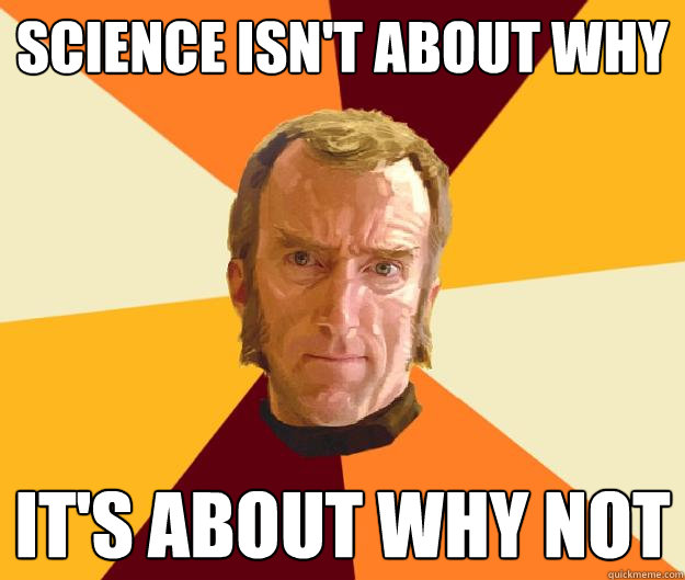 Science isn't about why It's about why not - Science isn't about why It's about why not  Cave Johnson