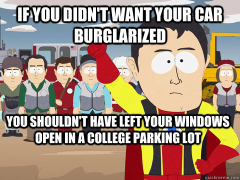 if you didn't want your car burglarized You shouldn't have left your windows open in a college parking lot  Captain Hindsight