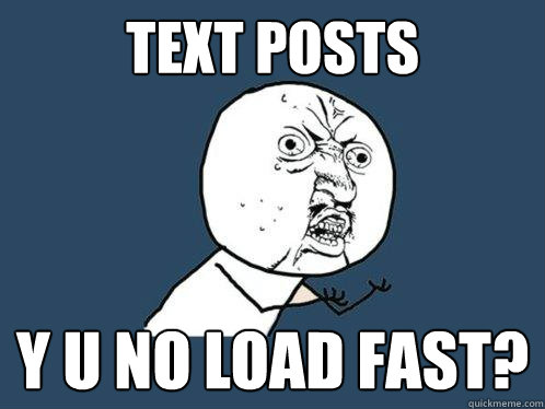 text posts Y U NO load fast?  Y U No