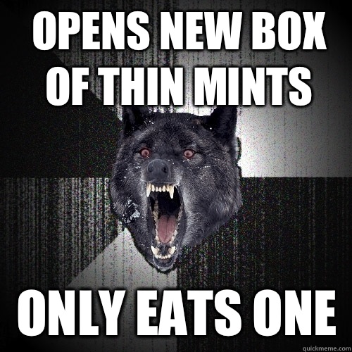 Opens new box of thin mints Only eats one  Insanity Wolf
