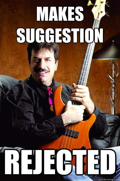 Makes Suggestion Rejected
  Typical Bass Player