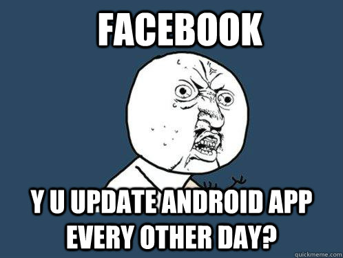 Facebook Y u update android app every other day? - Facebook Y u update android app every other day?  Y U No