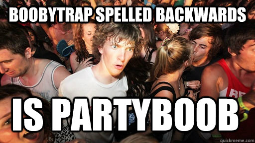 Boobytrap spelled backwards Is partyboob  Sudden Clarity Clarence