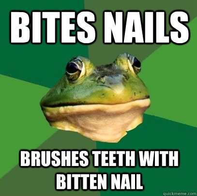 Bites nails Brushes teeth with bitten nail  Foul Bachelor Frog