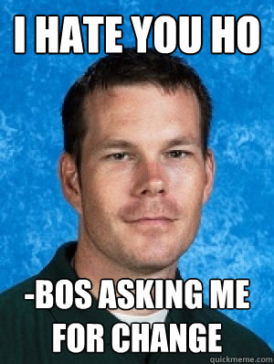 i hate you ho -bos asking me for change  Erotic Every
