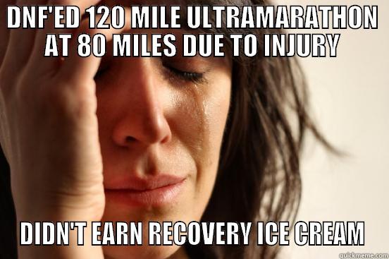 DNF'ED 120 MILE ULTRAMARATHON AT 80 MILES DUE TO INJURY DIDN'T EARN RECOVERY ICE CREAM First World Problems