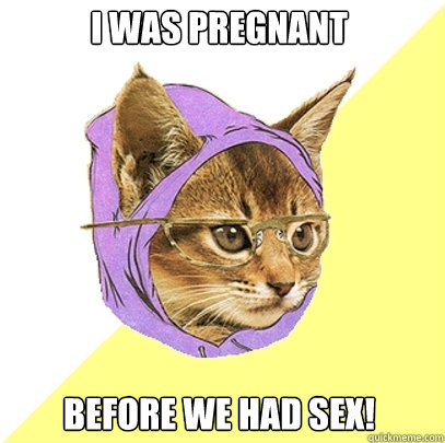 I was pregnant before we had sex!  Hipster Kitty
