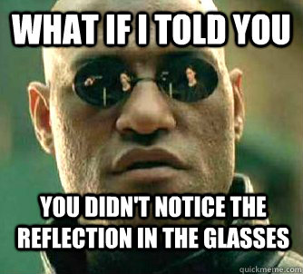 What if i told you you didn't notice the reflection in the glasses  WhatIfIToldYouBing