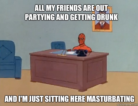 All my friends are out partying and getting drunk and I'm just sitting here masturbating - All my friends are out partying and getting drunk and I'm just sitting here masturbating  masturbating spiderman