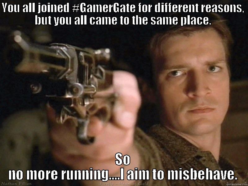 YOU ALL JOINED #GAMERGATE FOR DIFFERENT REASONS, BUT YOU ALL CAME TO THE SAME PLACE. SO NO MORE RUNNING....I AIM TO MISBEHAVE. Misc