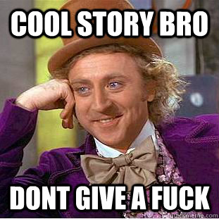 Cool story bro  dont give a fuck  Condescending Wonka