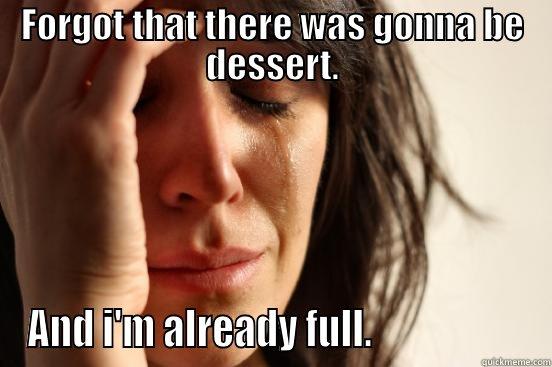 FORGOT THAT THERE WAS GONNA BE DESSERT. AND I'M ALREADY FULL.                    First World Problems