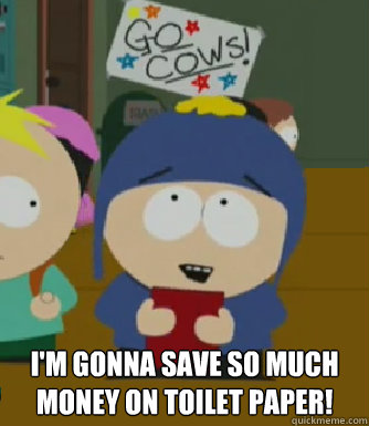  I'm gonna save so much money on toilet paper!  Craig - I would be so happy