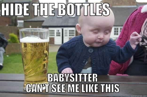 HIDE THE BOTTLES              BABYSITTER CAN'T SEE ME LIKE THIS drunk baby