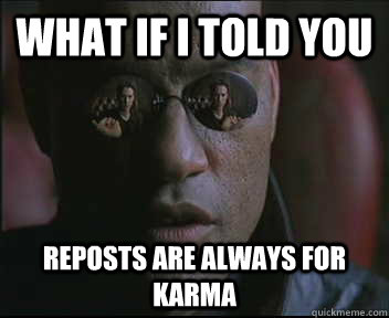What if I told you Reposts are always for karma  Morpheus SC