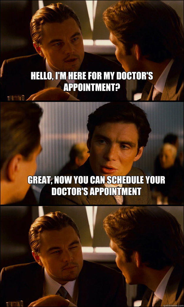 Hello, I'm here for my doctor's appointment? Great, now you can schedule your doctor's appointment  - Hello, I'm here for my doctor's appointment? Great, now you can schedule your doctor's appointment   Inception