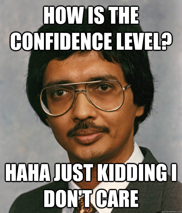 How is the confidence level? Haha just kidding I don't care - How is the confidence level? Haha just kidding I don't care  Mitra