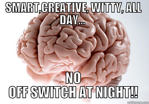 SMART,CREATIVE, WITTY, ALL DAY...  NO OFF SWITCH AT NIGHT!! Scumbag Brain