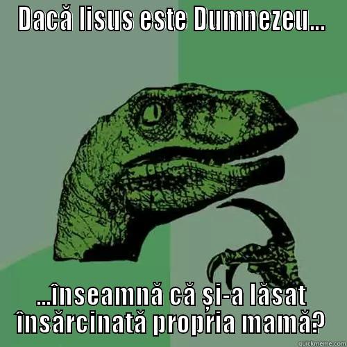 DACĂ IISUS ESTE DUMNEZEU... ...ÎNSEAMNĂ CĂ ȘI-A LĂSAT ÎNSĂRCINATĂ PROPRIA MAMĂ? Philosoraptor