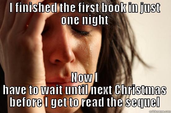 I FINISHED THE FIRST BOOK IN JUST ONE NIGHT NOW I HAVE TO WAIT UNTIL NEXT CHRISTMAS BEFORE I GET TO READ THE SEQUEL First World Problems