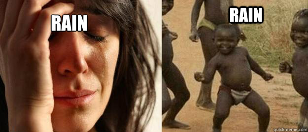 rain rain  First World Problems  Third World Success