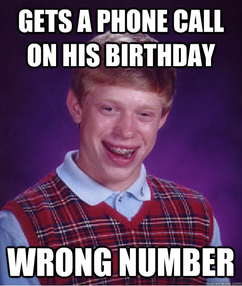 Gets a phone call on his birthday wrong number - Gets a phone call on his birthday wrong number  Bad Luck Brian