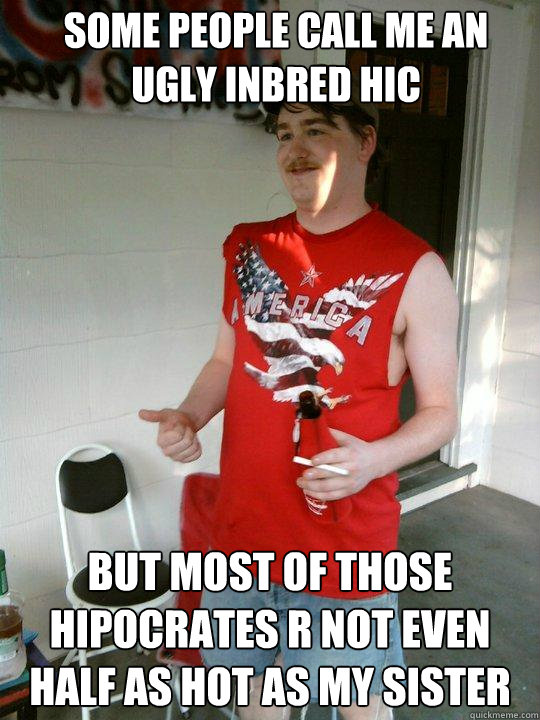 SOME PEOPLE CALL ME AN UGLY INBRED HIC BUT MOST OF THOSE HIPOCRATES R NOT EVEN HALF AS HOT AS MY SISTER - SOME PEOPLE CALL ME AN UGLY INBRED HIC BUT MOST OF THOSE HIPOCRATES R NOT EVEN HALF AS HOT AS MY SISTER  Redneck Randal