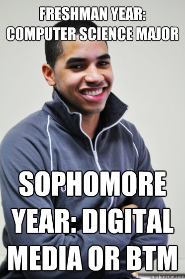 Freshman year: Computer Science Major Sophomore year: Digital Media or BTM - Freshman year: Computer Science Major Sophomore year: Digital Media or BTM  Excited Poly Kid