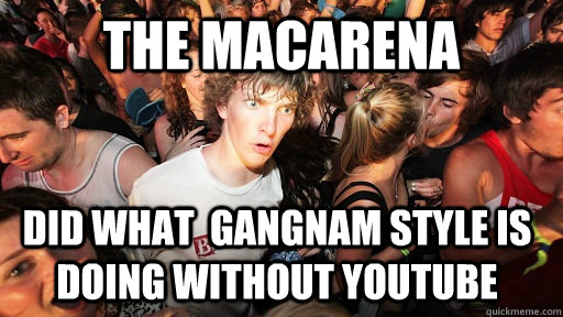 The Macarena Did what  Gangnam style is doing without youtube  Sudden Clarity Clarence
