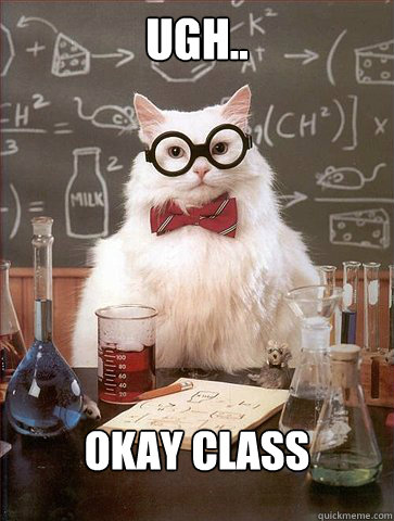 Ugh..

 Okay Class  Science Cat