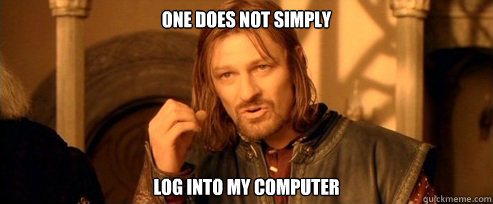 One does not simply log into my computer  One Does Not Simply