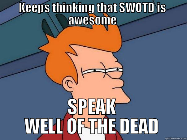 KEEPS THINKING THAT SWOTD IS AWESOME SPEAK WELL OF THE DEAD Futurama Fry