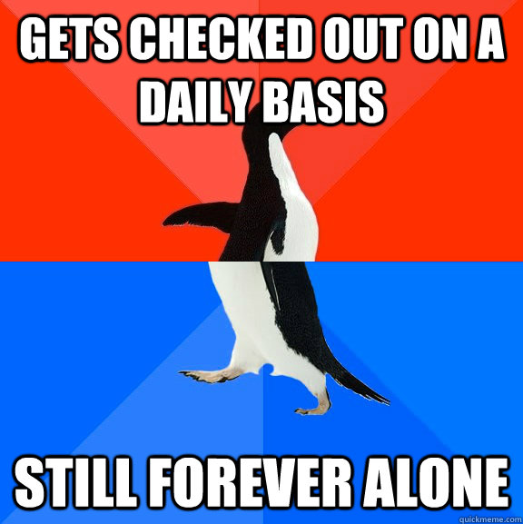 Gets checked out on a daily basis still forever alone  Socially Awesome Awkward Penguin