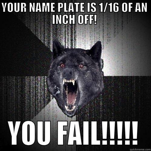 YOUR NAME PLATE IS 1/16 OF AN INCH OFF! YOU FAIL!!!!! Insanity Wolf