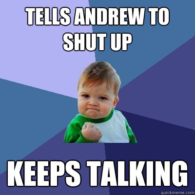tells andrew to shut up keeps talking  Success Kid