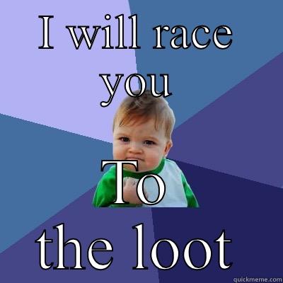 I WILL RACE YOU TO THE LOOT Success Kid