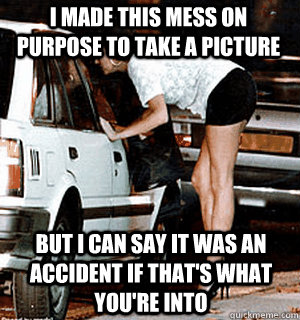 I made this mess on purpose to take a picture But I can say it was an accident if that's what you're into  Karma Whore