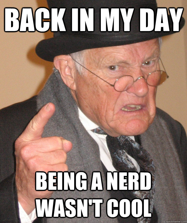 back in my day Being a nerd wasn't cool - back in my day Being a nerd wasn't cool  back in my day