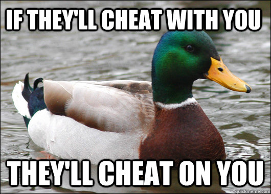 If they'll cheat with you They'll cheat on you - If they'll cheat with you They'll cheat on you  Actual Advice Mallard