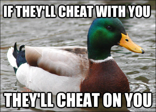 If they'll cheat with you They'll cheat on you  Actual Advice Mallard