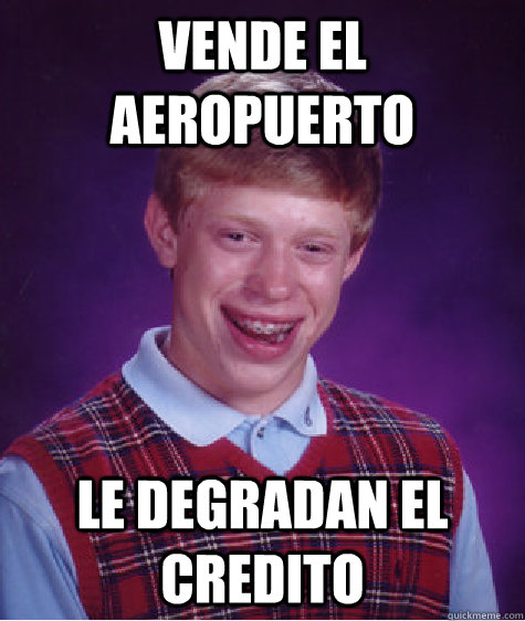 Vende el aeropuerto le degradan el credito  Bad Luck Brian