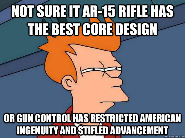 Not sure it Ar-15 rifle has the best core design Or gun control has restricted American ingenuity and stifled advancement - Not sure it Ar-15 rifle has the best core design Or gun control has restricted American ingenuity and stifled advancement  Misc