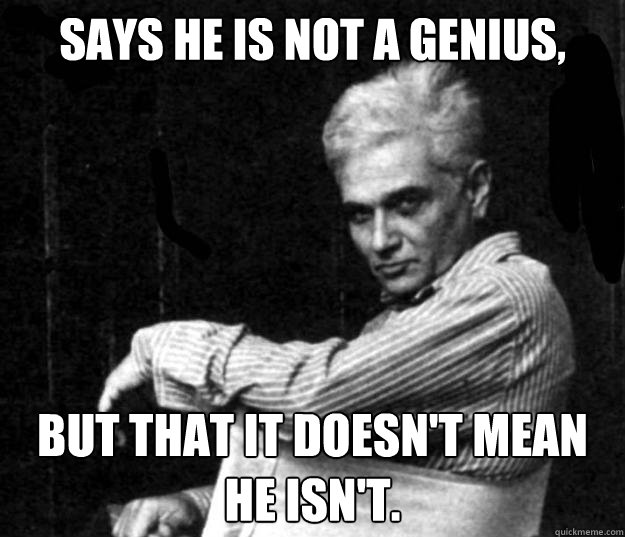 says he is not a genius, but that it doesn't mean he isn't.  - says he is not a genius, but that it doesn't mean he isn't.   Deconstruction Is Not Dead