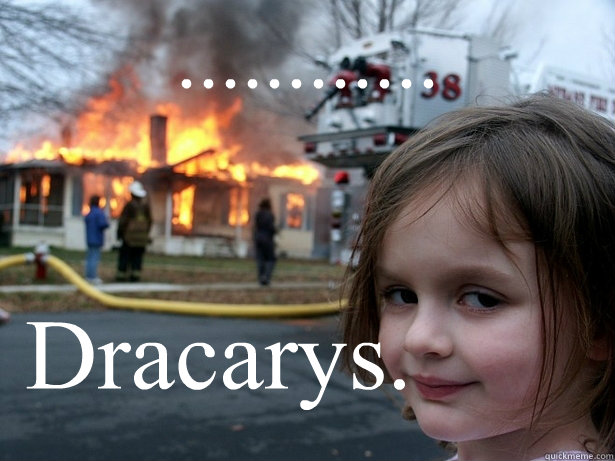 ............ Dracarys.  Disaster Girl