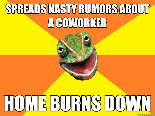 Spreads nasty rumors about a coworker Home burns down - Spreads nasty rumors about a coworker Home burns down  Karma Chameleon