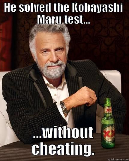 HE SOLVED THE KOBAYASHI MARU TEST... ...WITHOUT CHEATING. The Most Interesting Man In The World