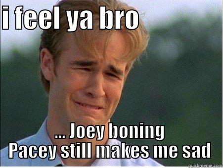 I know how you feel - I FEEL YA BRO                 ... JOEY BONING PACEY STILL MAKES ME SAD 1990s Problems