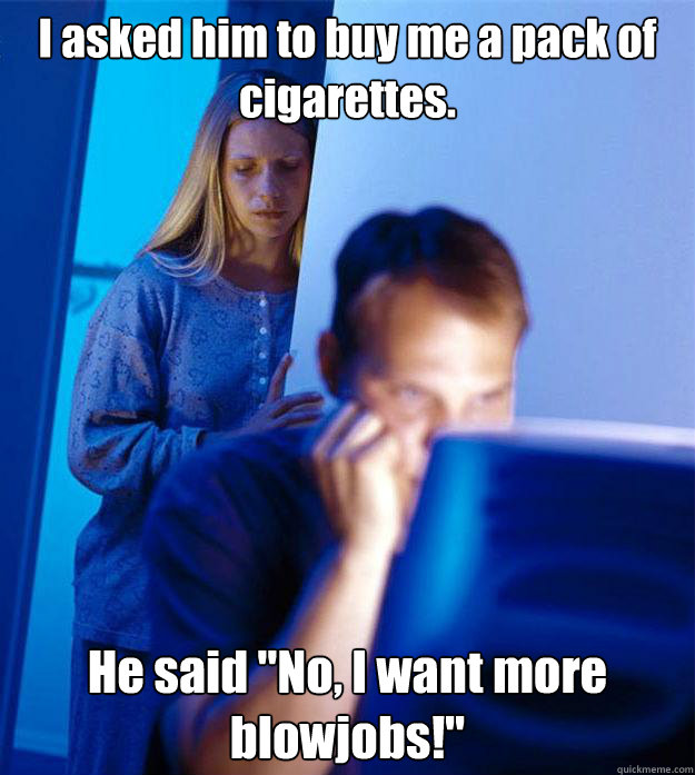 I asked him to buy me a pack of cigarettes. He said 