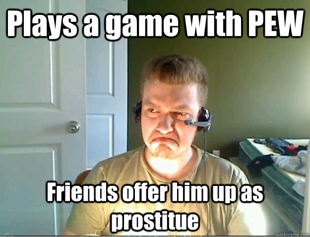 Plays a game with PEW Friends offer him up as prostitue  AngryTestie