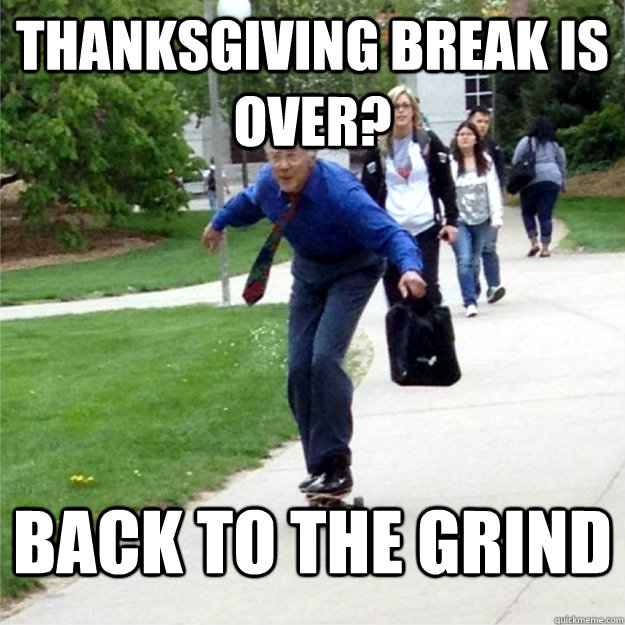 Thanksgiving break is over? Back to the grind - Thanksgiving break is over? Back to the grind  Skating Prof